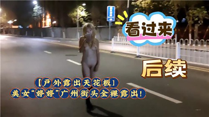 户外露出天花板，美女婷婷广州街头全裸露出